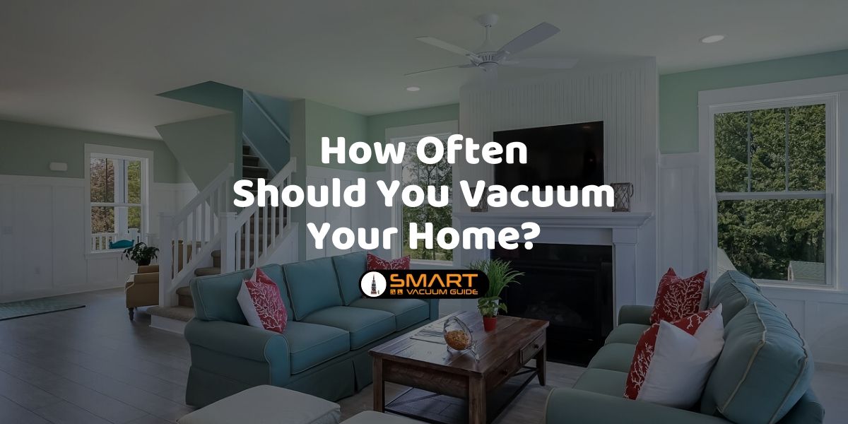 How Often Should You Vacuum Your Home_ SmartVacuumGuide
