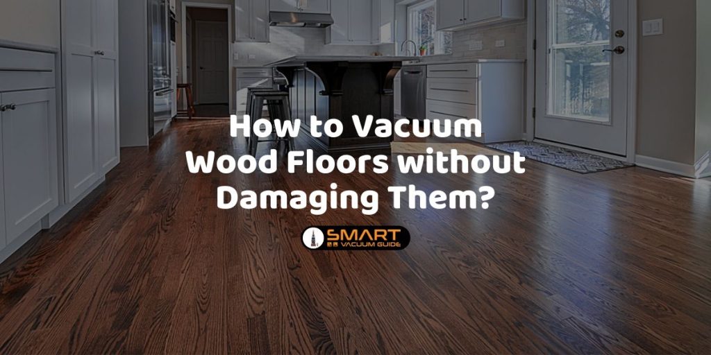 How to Vacuum Wood Floors without Damaging Them? Things to Know