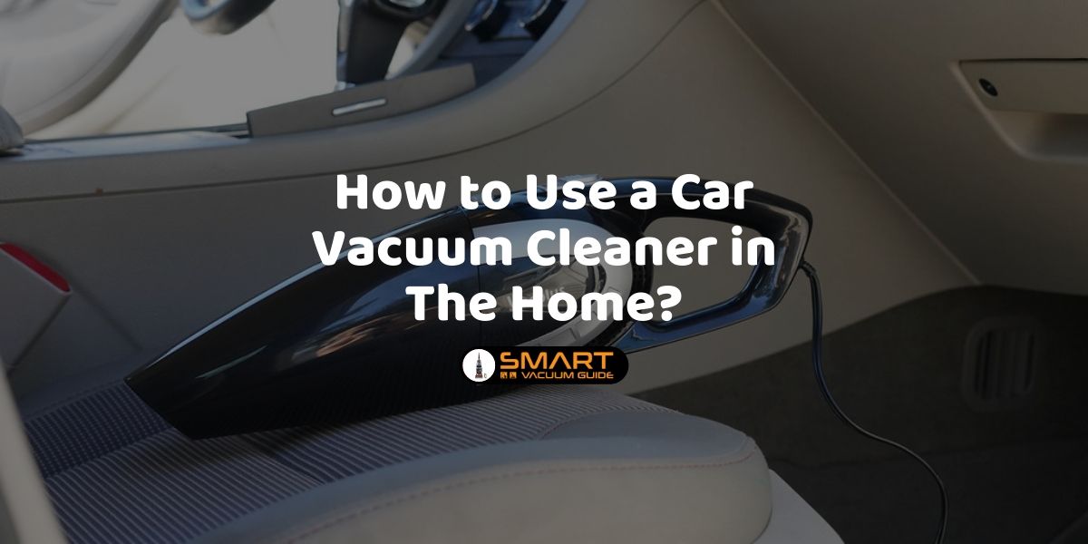 How to Use a Car Vacuum Cleaner in The Home_ SmartVacuumGuide1 (1)