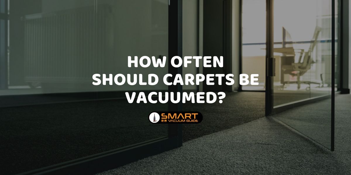 How Often Should Carpets Be Vacuumed_ SmartVacuumGuide